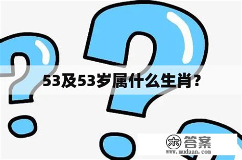 53岁属什么|53岁属什么 53岁属什么生肖哪年出生的